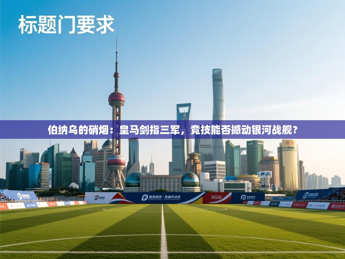 伯纳乌的硝烟：皇马剑指三军，竞技能否撼动银河战舰？