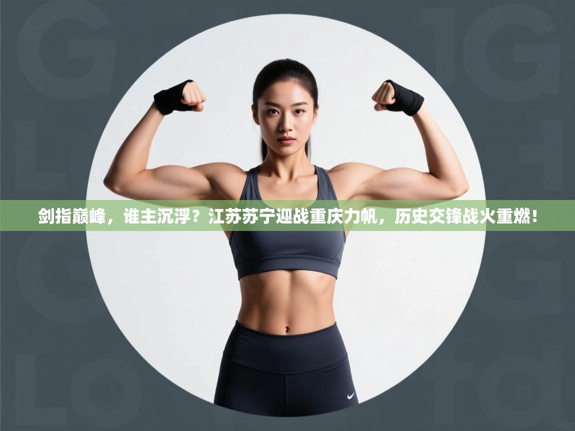 剑指巅峰，谁主沉浮？江苏苏宁迎战重庆力帆，历史交锋战火重燃！  第2张