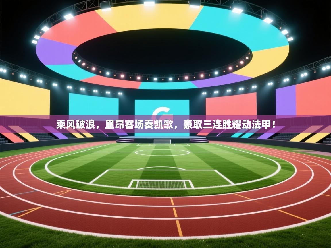 乘风破浪,里昂客场奏凯歌,豪取三连胜耀动法甲! 第2张