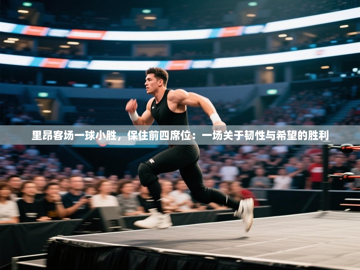 里昂客场一球小胜,保住前四席位:一场关于韧性与希望的胜利 第2张