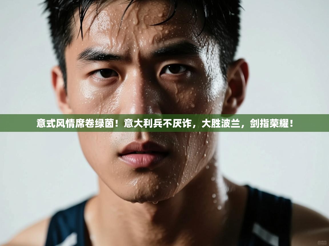 意式风情席卷绿茵!意大利兵不厌诈,大胜波兰,剑指荣耀! 第2张