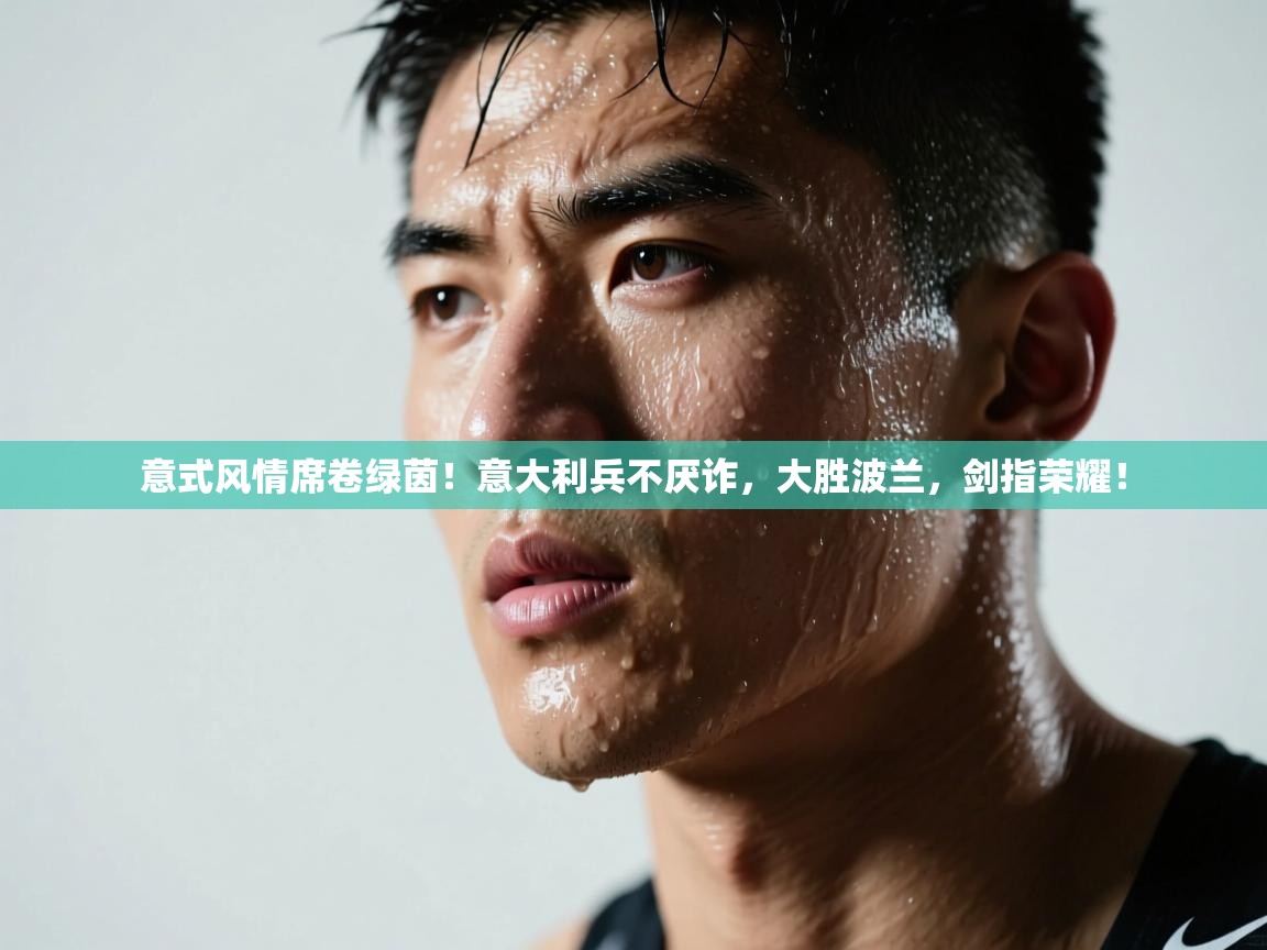 意式风情席卷绿茵!意大利兵不厌诈,大胜波兰,剑指荣耀!