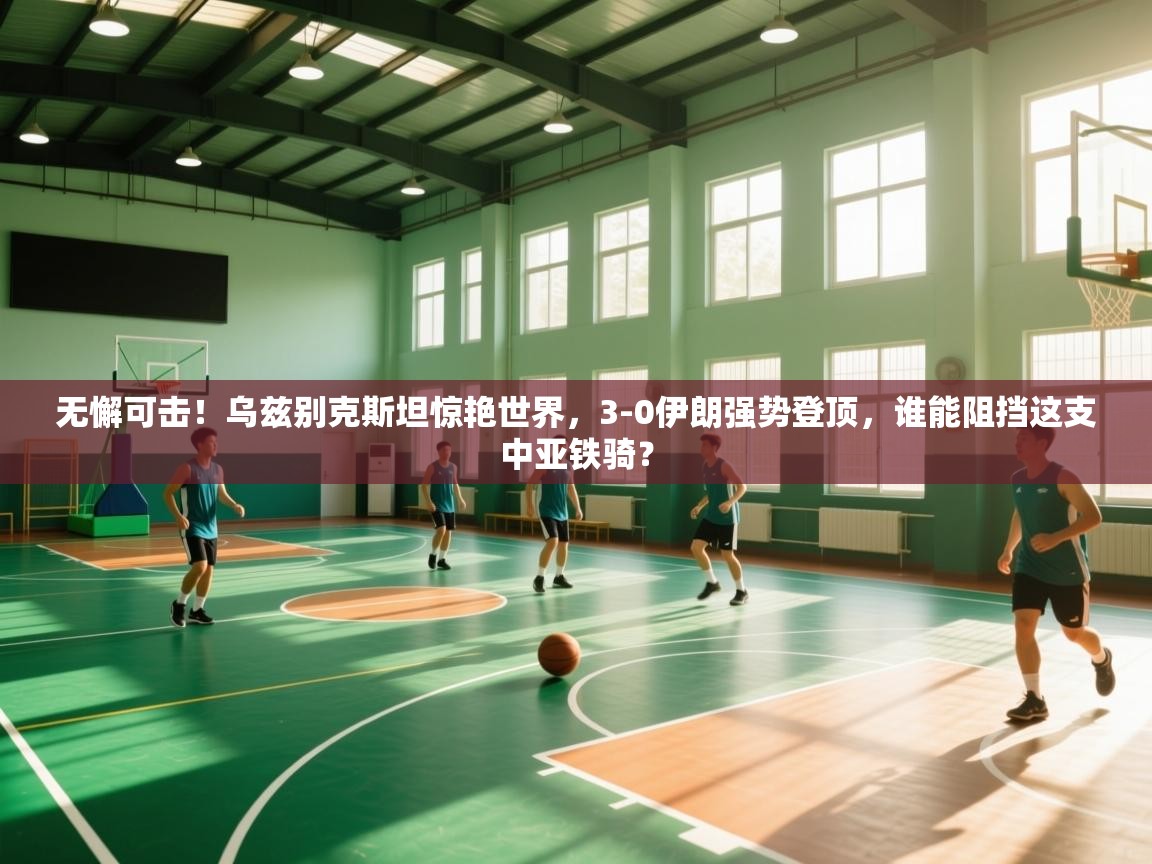 无懈可击!乌兹别克斯坦惊艳世界,3-0伊朗强势登顶,谁能阻挡这支中亚铁骑? 第1张