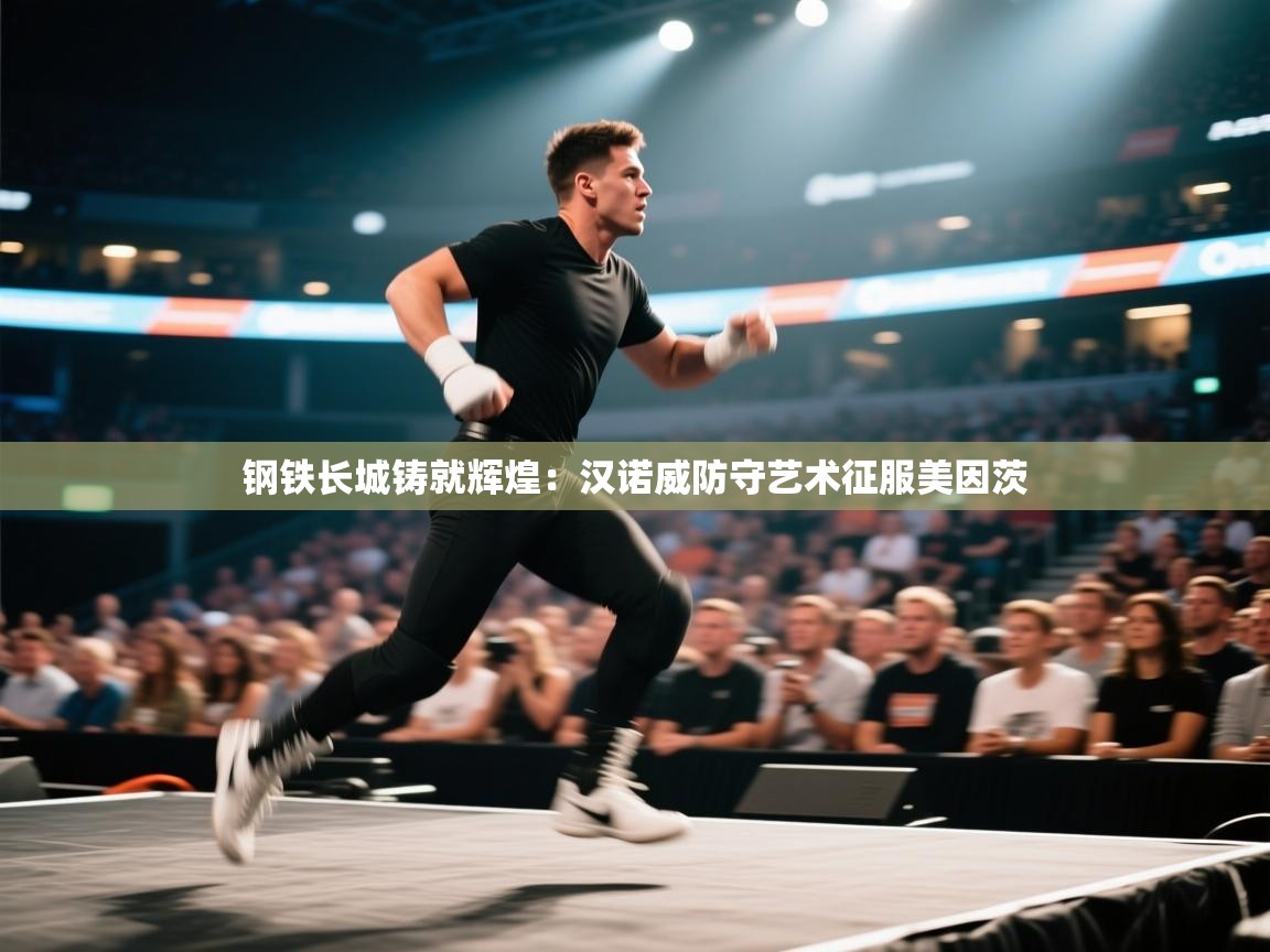 钢铁长城铸就辉煌:汉诺威防守艺术征服美因茨