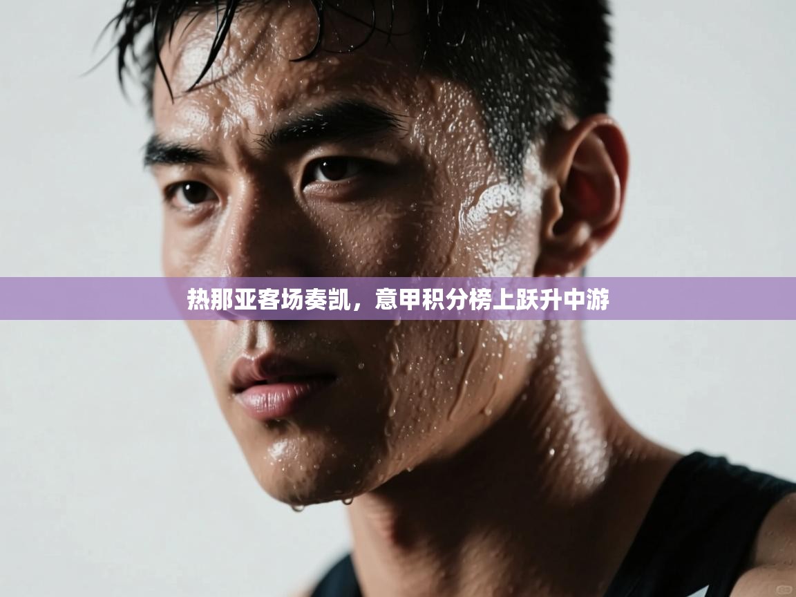 热那亚客场奏凯，意甲积分榜上跃升中游  第2张